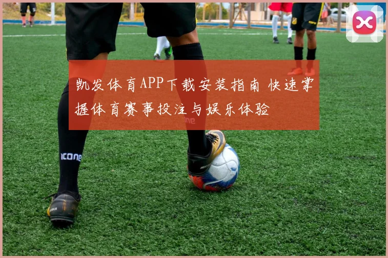凯发体育APP下载安装指南 快速掌握体育赛事投注与娱乐体验