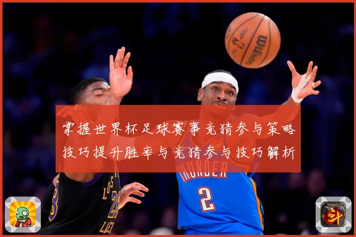 掌握世界杯足球赛事竞猜参与策略技巧提升胜率与竞猜参与技巧解析数据研判