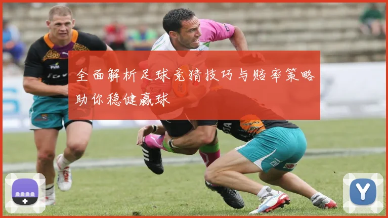 全面解析足球竞猜技巧与赔率策略助你稳健赢球