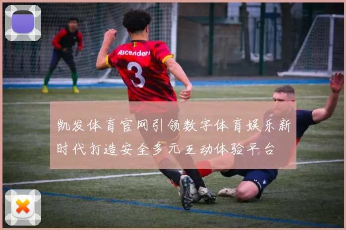 凯发体育官网引领数字体育娱乐新时代打造安全多元互动体验平台