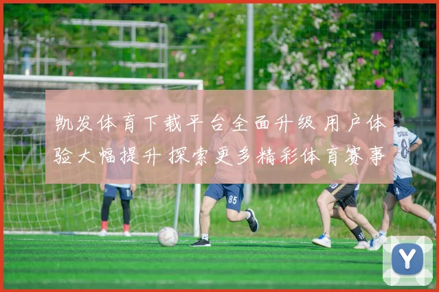 凯发体育下载平台全面升级 用户体验大幅提升 探索更多精彩体育赛事