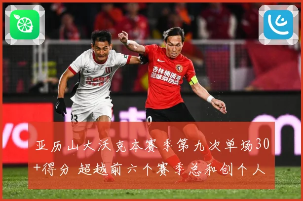 亚历山大沃克本赛季第九次单场30+得分 超越前六个赛季总和创个人新纪录