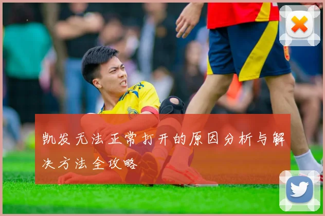 凯发无法正常打开的原因分析与解决方法全攻略