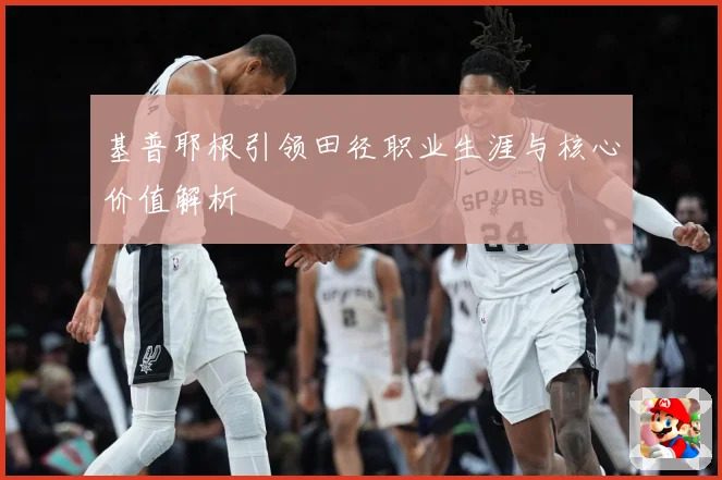 基普耶根引领田径职业生涯与核心价值解析