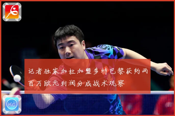 记者独家加杜加盟多特巴黎获约两百万欧元利润分成战术观察