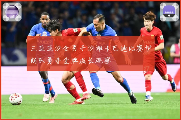 三亚亚沙会男子沙滩卡巴迪比赛伊朗队勇夺金牌成长观察