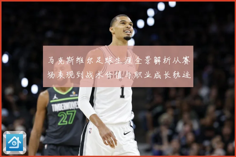 马克斯维尔足球生涯全景解析从赛场表现到战术价值与职业成长轨迹探究