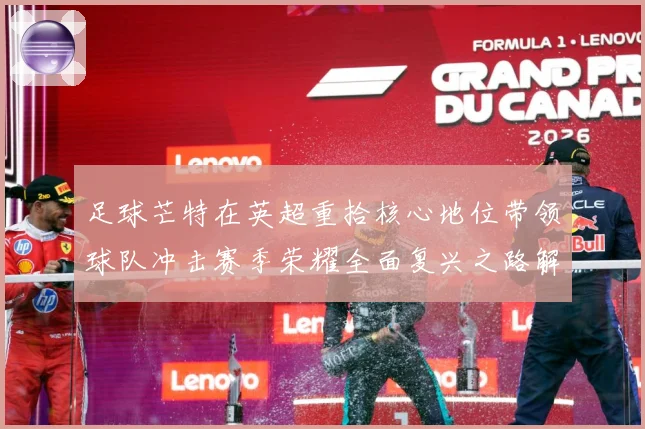 足球芒特在英超重拾核心地位带领球队冲击赛季荣耀全面复兴之路解析
