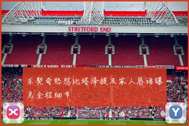 东契奇怒怼比塔泽提及家人唇语曝光全程细节