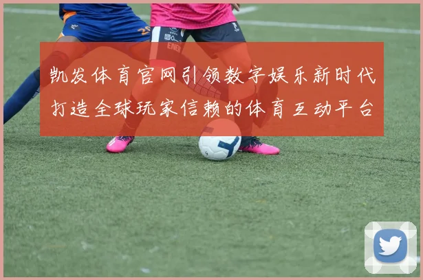 凯发体育官网引领数字娱乐新时代打造全球玩家信赖的体育互动平台