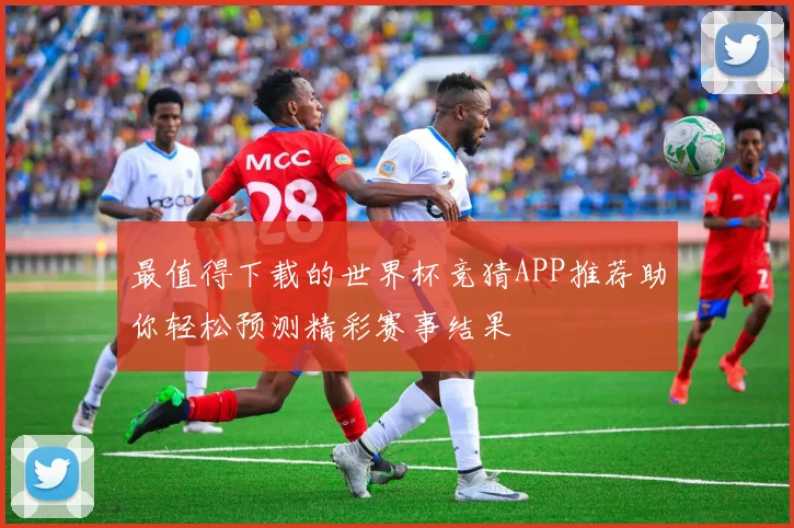 最值得下载的世界杯竞猜APP推荐助你轻松预测精彩赛事结果