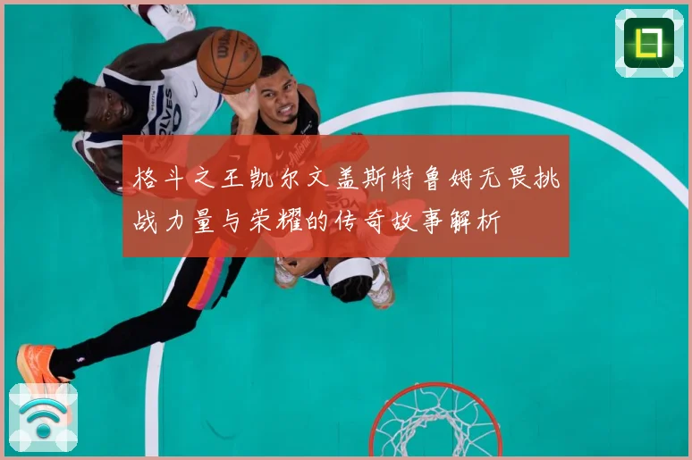格斗之王凯尔文盖斯特鲁姆无畏挑战力量与荣耀的传奇故事解析