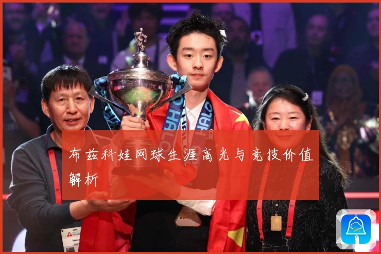 布兹科娃网球生涯高光与竞技价值解析