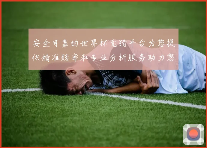 安全可靠的世界杯竞猜平台为您提供精准赔率和专业分析服务助力您的投注决策