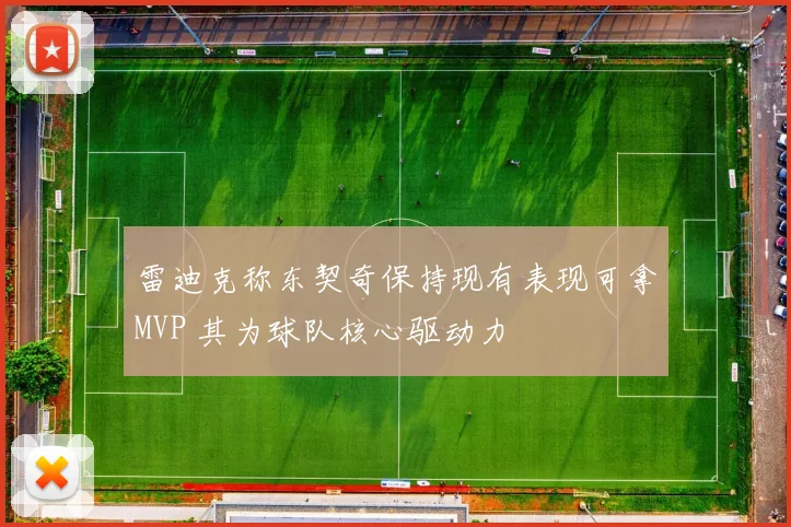 雷迪克称东契奇保持现有表现可拿MVP 其为球队核心驱动力