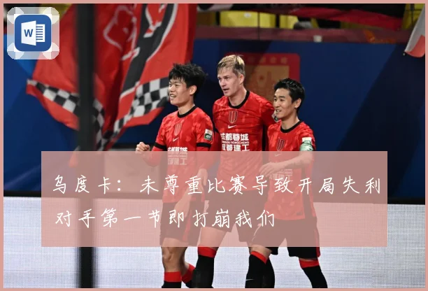 乌度卡：未尊重比赛导致开局失利 对手第一节即打崩我们