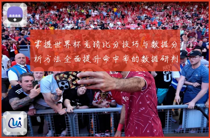 掌握世界杯竞猜比分技巧与数据分析方法全面提升命中率的数据研判