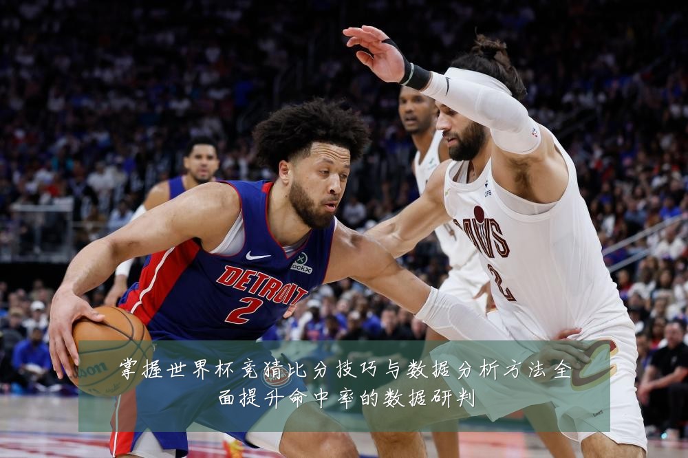 掌握世界杯竞猜比分技巧与数据分析方法全面提升命中率的数据研判
