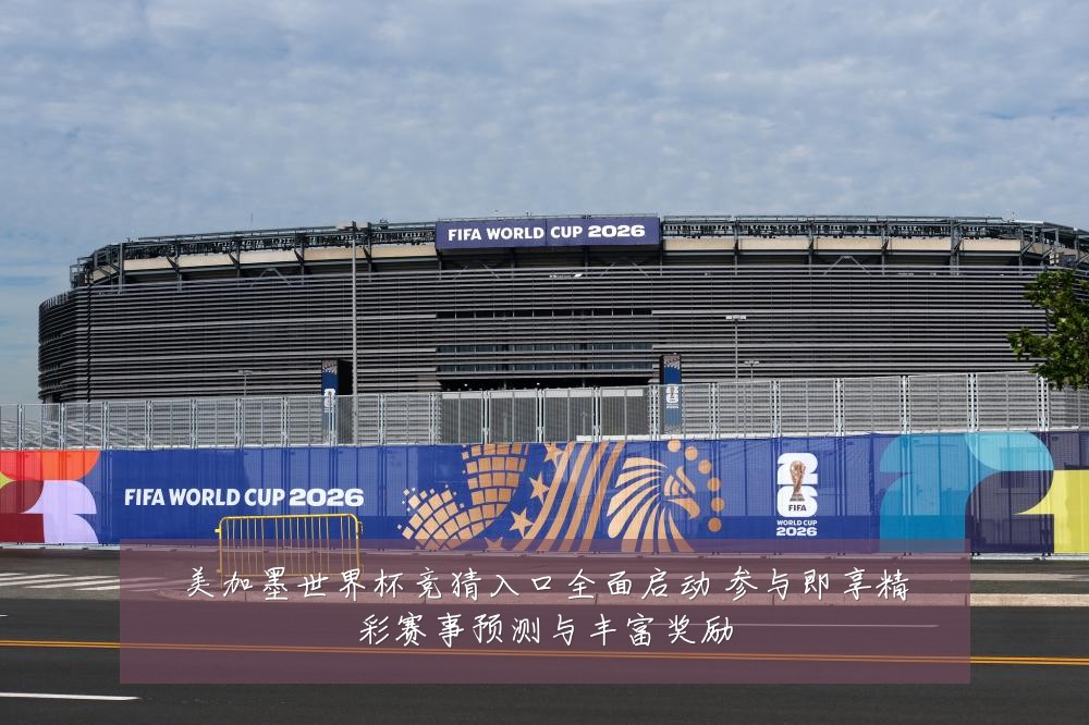 美加墨世界杯竞猜入口全面启动 参与即享精彩赛事预测与丰富奖励